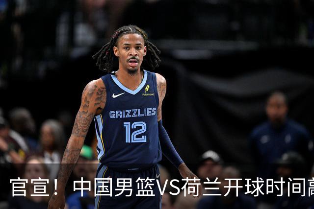 官宣！中国男篮VS荷兰开球时间敲定，央视直播，郭士强带队全力争胜