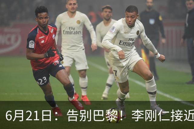 6月21日：告别巴黎！李刚仁接近加盟马竞，2700万欧重返西甲赛场